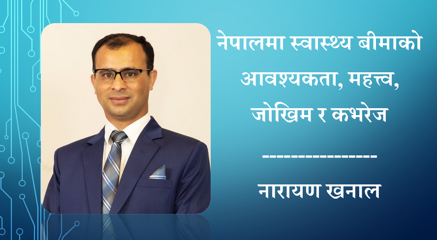 नेपालमा स्वास्थ्य बीमाको आवश्यकता, महत्त्व, जोखिम र कभरेज: नारायण खनालको लेख